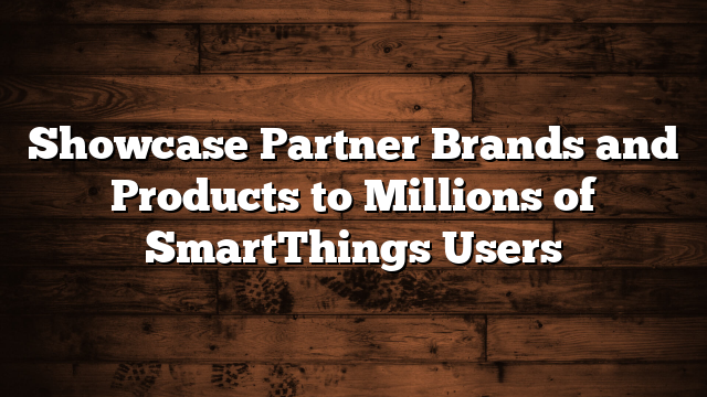 Showcase Partner Brands and Products to Millions of SmartThings Users 
